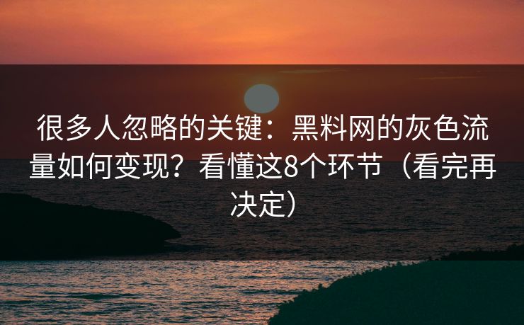 很多人忽略的关键：黑料网的灰色流量如何变现？看懂这8个环节（看完再决定）