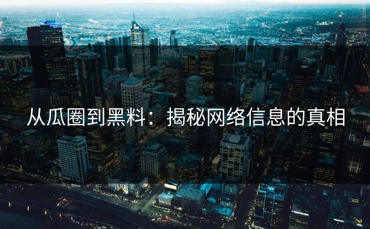 从瓜圈到黑料：揭秘网络信息的真相